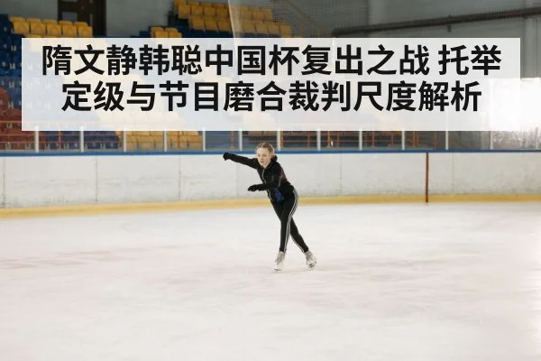 隋文静韩聪中国杯复出之战 托举定级与节目磨合裁判尺度解析