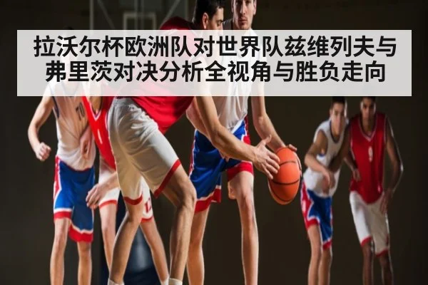 拉沃尔杯欧洲队对世界队兹维列夫与弗里茨对决分析全视角与胜负走向