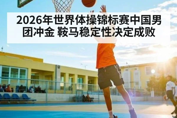 2026年世界体操锦标赛中国男团冲金 鞍马稳定性决定成败