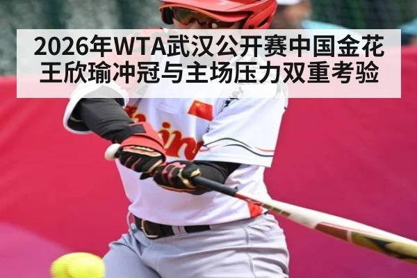 2026年WTA武汉公开赛中国金花王欣瑜冲冠与主场压力双重考验