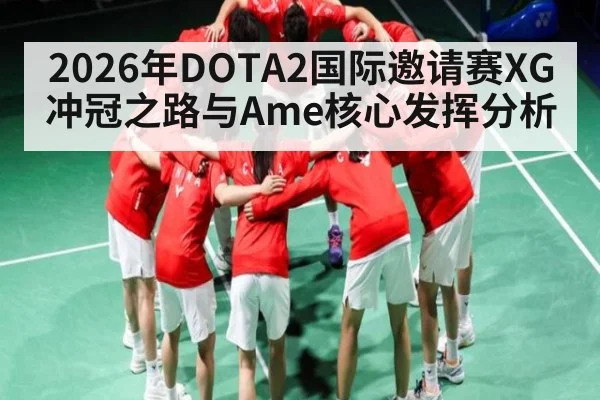 2026年DOTA2国际邀请赛XG冲冠之路与Ame核心发挥分析